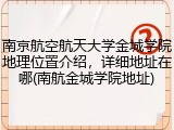 南京航空航天大学金城学院地理位置介绍，详细地址在哪(南航金城学院地址)