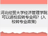 河北经贸大学经济管理学院可以进校后转专业吗？(入校转专业政策)