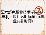 图木舒克职业技术学院毕业典礼一般什么时候举行(毕业典礼时间)