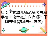 黔南民族幼儿师范高等专科学校主攻什么方向有哪些王牌专业(幼师专业方向)