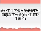 皖北卫生职业学院最新招生简章深度分析(皖北卫院招生解析)