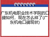 广东机电职业技术学院的口碑如何，现在怎么样了(广东机电口碑现状)
