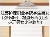 江苏护理职业学院学生男女比例如何，趋势分析(江苏护理男女比例趋势)