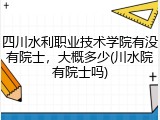 四川水利职业技术学院有没有院士，大概多少(川水院有院士吗)