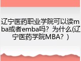辽宁医药职业学院可以读mba或者emba吗？为什么(辽宁医药学院MBA？)
