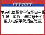 重庆电信职业学院能自主招生吗，最近一年简章分析(重庆电信学院招生简章)