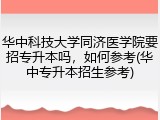 华中科技大学同济医学院要招专升本吗，如何参考(华中专升本招生参考)