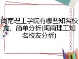闽南理工学院有哪些知名校友，简单分析(闽南理工知名校友分析)
