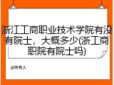 浙江工商职业技术学院有没有院士，大概多少(浙工商职院有院士吗)
