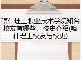喀什理工职业技术学院知名校友有哪些，校史介绍(喀什理工校友与校史)