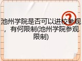 池州学院是否可以进校参观，有何限制(池州学院参观限制)