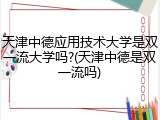 天津中德应用技术大学是双一流大学吗?(天津中德是双一流吗)