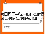 营口理工学院一般什么时候放寒暑假(寒暑假放假时间)