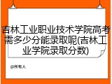 吉林工业职业技术学院高考需多少分能录取呢(吉林工业学院录取分数)