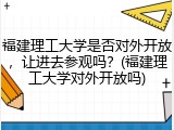 福建理工大学是否对外开放，让进去参观吗？(福建理工大学对外开放吗)