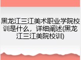 黑龙江三江美术职业学院校训是什么，详细阐述(黑龙江三江美院校训)