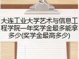 大连工业大学艺术与信息工程学院一年奖学金最多能拿多少(奖学金最高多少)