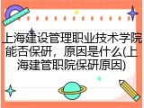 上海建设管理职业技术学院能否保研，原因是什么(上海建管职院保研原因)