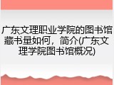 广东文理职业学院的图书馆藏书量如何，简介(广东文理学院图书馆概况)