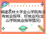 福建农林大学金山学院有没有就业指导，好就业吗(金山学院就业指导情况)