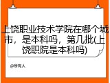 上饶职业技术学院在哪个城市，是本科吗，第几批(上饶职院是本科吗)