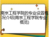 南京工程学院的专业设置概况介绍(南京工程学院专业概览)