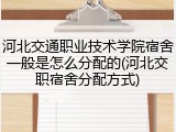 河北交通职业技术学院宿舍一般是怎么分配的(河北交职宿舍分配方式)