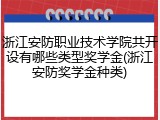 浙江安防职业技术学院共开设有哪些类型奖学金(浙江安防奖学金种类)