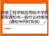 湖南工程学院应用技术学院录取通知书一般什么时候发(通知书何时发放)