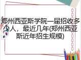 郑州西亚斯学院一届招收多少人，最近几年(郑州西亚斯近年招生规模)