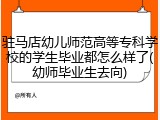 驻马店幼儿师范高等专科学校的学生毕业都怎么样了(幼师毕业生去向)