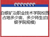 白银矿冶职业技术学院校园占地多少亩，多少师生(白银学院规模)