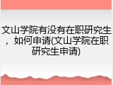 文山学院有没有在职研究生，如何申请(文山学院在职研究生申请)