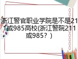 浙江警官职业学院是不是211或985高校(浙江警院211或985？)