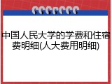 中国人民大学的学费和住宿费明细(人大费用明细)