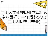三明医学科技职业学院什么专业最好，一年招多少人(三明职院热门专业)