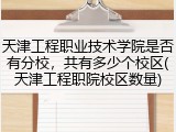 天津工程职业技术学院是否有分校，共有多少个校区(天津工程职院校区数量)