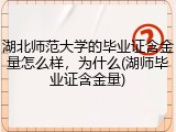 湖北师范大学的毕业证含金量怎么样，为什么(湖师毕业证含金量)