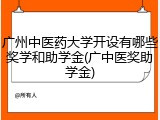 广州中医药大学开设有哪些奖学和助学金(广中医奖助学金)
