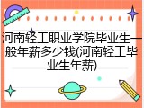 河南轻工职业学院毕业生一般年薪多少钱(河南轻工毕业生年薪)