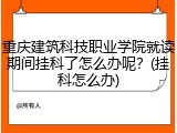重庆建筑科技职业学院就读期间挂科了怎么办呢？(挂科怎么办)