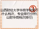 山西财经大学华商学院属于什么档次，专业排行分析(山财华商档次排行)