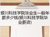 银川科技学院毕业生一般年薪多少钱(银川科技学院毕业薪资)