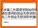 北京第二外国语学院如何申请在读间的创业无息贷款(北二外创业无息贷款申请)
