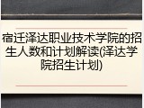 宿迁泽达职业技术学院的招生人数和计划解读(泽达学院招生计划)