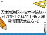天津渤海职业技术学院毕业可以找什么样的工作(天津渤海职院就业方向)