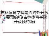 吉林体育学院是否对外开放，要预约吗(吉林体育学院开放预约吗)