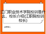 江门职业技术学院校训是什么，校长介绍(江职院校训校长)