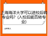 上海海洋大学可以进校后转专业吗？(入校后能否转专业)
