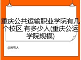 重庆公共运输职业学院有几个校区,有多少人(重庆公运学院规模)